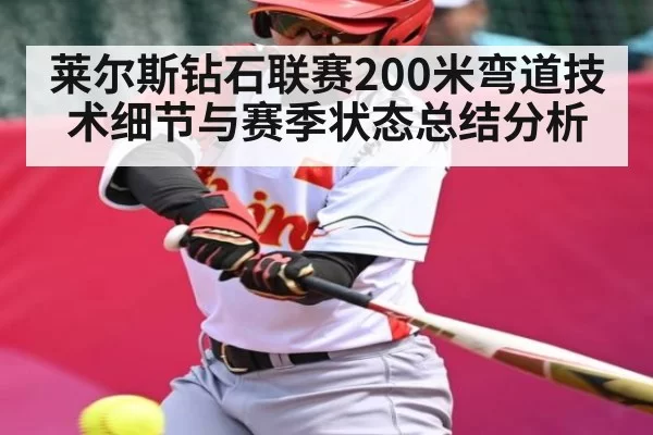 莱尔斯钻石联赛200米弯道技术细节与赛季状态总结分析